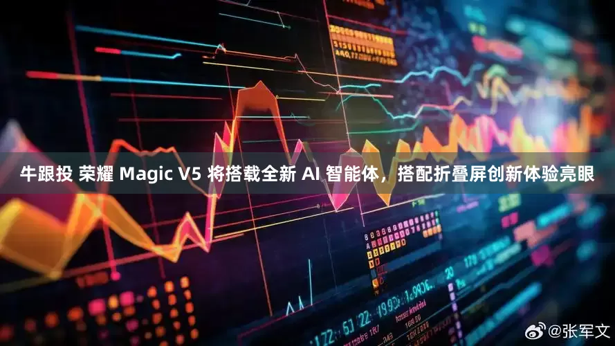牛跟投 荣耀 Magic V5 将搭载全新 AI 智能体，搭配折叠屏创新体验亮眼