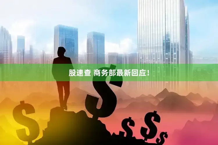 股速查 商务部最新回应！