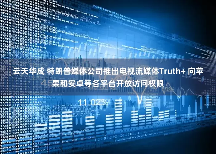 云天华成 特朗普媒体公司推出电视流媒体Truth+ 向苹果和安卓等各平台开放访问权限